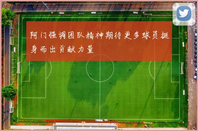 阿门强调团队精神期待更多球员挺身而出贡献力量
