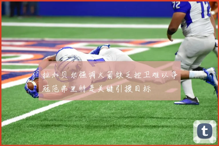 拉加贝尔强调火箭缺乏控卫难以争冠范弗里特是关键引援目标