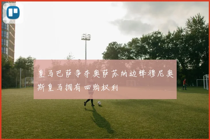 皇马巴萨争夺奥萨苏纳边锋穆尼奥斯皇马拥有回购权利