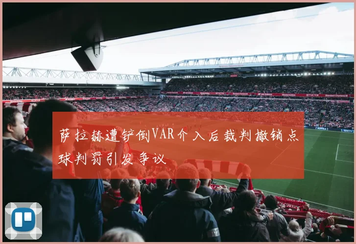萨拉赫遭铲倒VAR介入后裁判撤销点球判罚引发争议