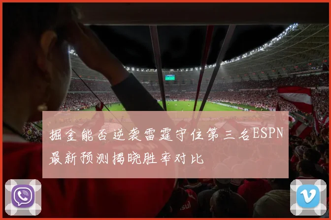 掘金能否逆袭雷霆守住第三名ESPN最新预测揭晓胜率对比