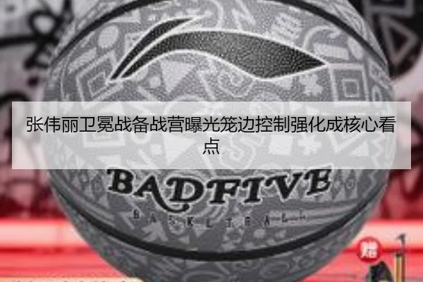 张伟丽卫冕战备战营曝光笼边控制强化成核心看点